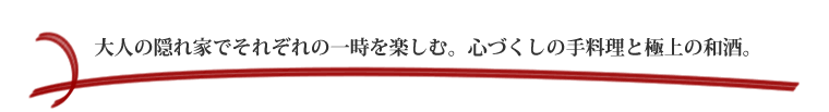 大人の隠れ家でそれぞれの一時を楽しむ。心づくしの手料理と極上の和酒。